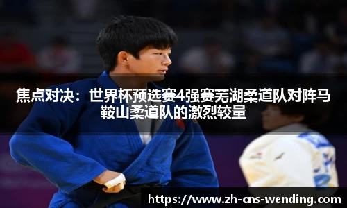 焦点对决：世界杯预选赛4强赛芜湖柔道队对阵马鞍山柔道队的激烈较量