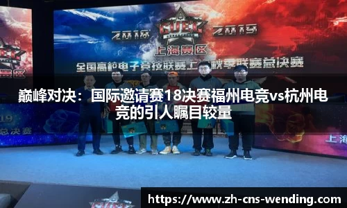 巅峰对决：国际邀请赛18决赛福州电竞vs杭州电竞的引人瞩目较量